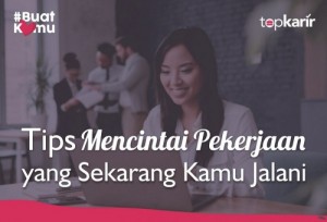 Tips Mencintai Pekerjaan yang Sekarang Kamu Jalani | TopKarir.com