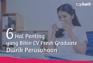 6 Hal Penting yang Bikin CV Fresh Graduate Dilirik Perusahaan | TopKarir.com