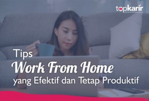 Tips Work From Home yang Efektif dan Tetap Produktif | TopKarir.com